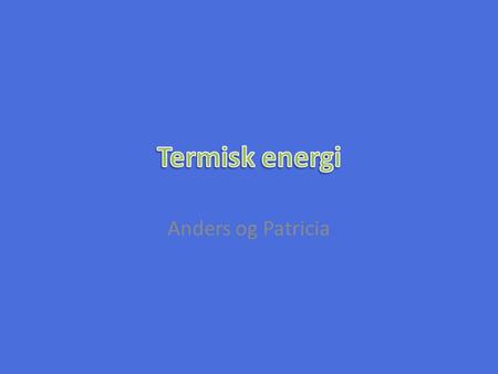 Termisk energi Anders og Patricia.