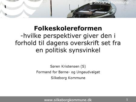 1 www.silkeborgkommune.dk Folkeskolereformen -hvilke perspektiver giver den i forhold til dagens overskrift set fra en politisk synsvinkel Søren Kristensen.