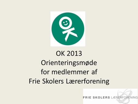 OK 2013 Orienteringsmøde for medlemmer af Frie Skolers Lærerforening.