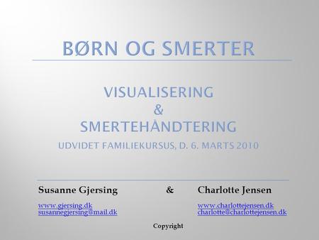 Børn og Smerter 					 Visualisering & smertehåndtering Udvidet familiekursus, d. 6. marts 2010 Susanne Gjersing 		& 	Charlotte Jensen www.gjersing.dk.