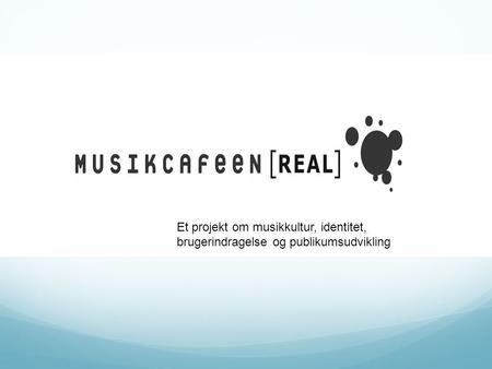 Et projekt om musikkultur, identitet, brugerindragelse og publikumsudvikling.