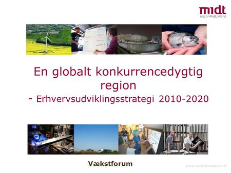 Vækstforum www.vaekstforum.rm.dk En globalt konkurrencedygtig region - Erhvervsudviklingsstrategi 2010-2020.