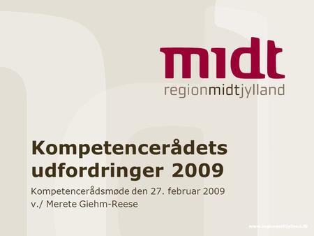 Www.regionmidtjylland.dk Kompetencerådets udfordringer 2009 Kompetencerådsmøde den 27. februar 2009 v./ Merete Giehm-Reese.