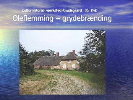 Kulturhistorisk værksted Knudsgaard © KvK Oleflemming – grydebrænding