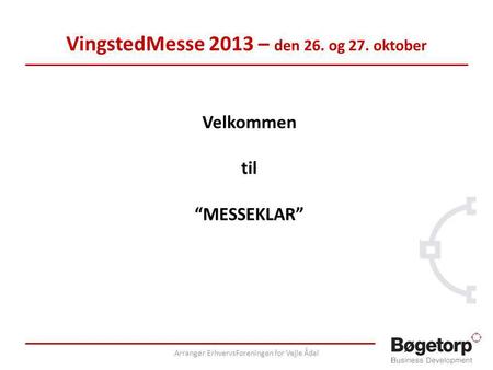 VingstedMesse 2013 – den 26. og 27. oktober Velkommen til “MESSEKLAR” Arrangør ErhvervsForeningen for Vejle Ådal.