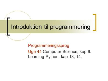 Introduktion til programmering Programmeringssprog Uge 44 Computer Science, kap 6. Learning Python: kap 13, 14.