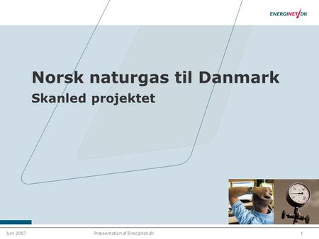 Juni 20071Præsentation af Energinet.dk Norsk naturgas til Danmark Skanled projektet.