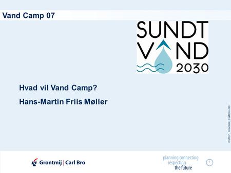 © 2007, Grontmij | Carl Bro A/S 1 Vand Camp 07 Hvad vil Vand Camp? Hans-Martin Friis Møller.