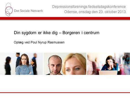 Depressionsforenings fødselsdagskonference Odense, onsdag den 23. oktober 2013 Din sygdom er ikke dig – Borgeren i centrum Oplæg ved Poul Nyrup Rasmussen.