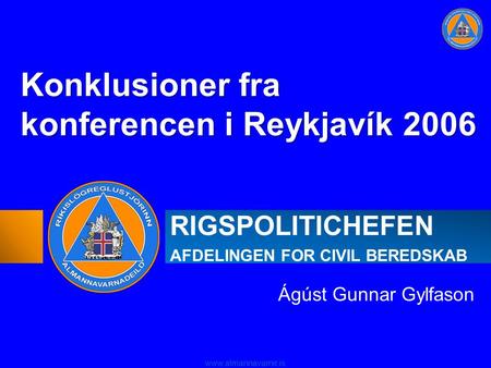 Www.almannavarnir.is RIGSPOLITICHEFEN AFDELINGEN FOR CIVIL BEREDSKAB Ágúst Gunnar Gylfason Konklusioner fra konferencen i Reykjavík 2006.