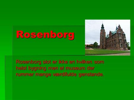 Rosenborg Rosenborg slot er ikke en hvilken som helst bygning men et museum der rummer mange værdifulde genstande.