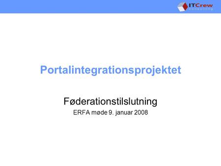 Portalintegrationsprojektet Føderationstilslutning ERFA møde 9. januar 2008.