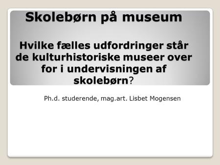 Ph.d. studerende, mag.art. Lisbet Mogensen