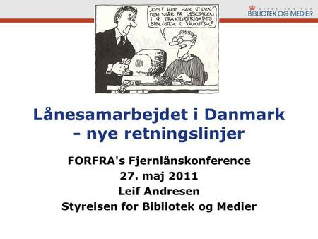 Lånesamarbejdet i Danmark - nye retningslinjer FORFRA's Fjernlånskonference 27. maj 2011 Leif Andresen Styrelsen for Bibliotek og Medier.