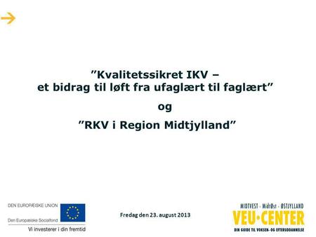 Fredag den 23. august 2013 ”Kvalitetssikret IKV – et bidrag til løft fra ufaglært til faglært” og ”RKV i Region Midtjylland”