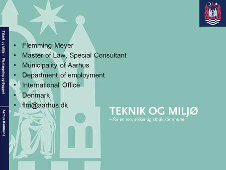 Teknik og Miljø - Planlægning og Byggeri Aarhus Kommune •Flemming Meyer •Master of Law, Special Consultant •Municipality of Aarhus •Department of employment.