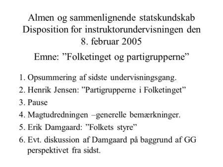 Almen og sammenlignende statskundskab Disposition for instruktorundervisningen den 8. februar 2005 Emne: ”Folketinget og partigrupperne” 1. Opsummering.