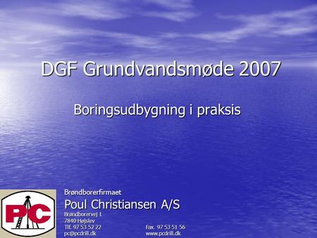 Brøndborerfirmaet Poul Christiansen A/S Brøndborervej 1 7840 Højslev Tlf. 97 53 52 22 Fax. 97 53 51 56  DGF Grundvandsmøde.