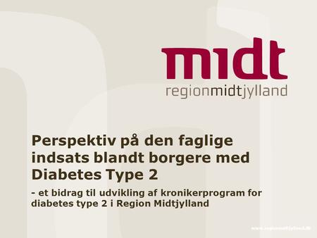 Www.regionmidtjylland.dk Perspektiv på den faglige indsats blandt borgere med Diabetes Type 2 - et bidrag til udvikling af kronikerprogram for diabetes.