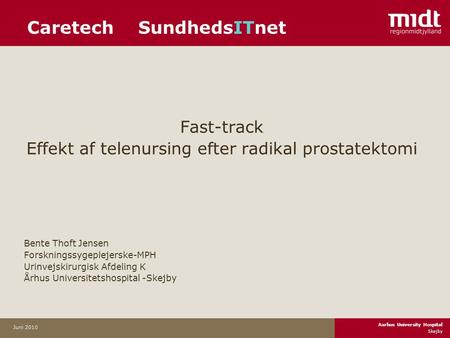 Aarhus University Hospital Skejby Juni 2010 Caretech SundhedsITnet Fast-track Effekt af telenursing efter radikal prostatektomi Bente Thoft Jensen Forskningssygeplejerske-MPH.