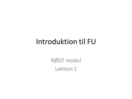 Introduktion til FU RØDT modul Lektion 1. Generelt • Introduktionen til fjernundervisning er det obligatoriske modul som skal gennemføres inden du påbegynder.