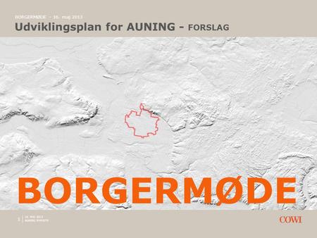 1 BORGERMØDE – 16. maj 2013 Udviklingsplan for AUNING - FORSLAG AUNING BYMIDTE BORGERMØDE 16. MAJ 2013.