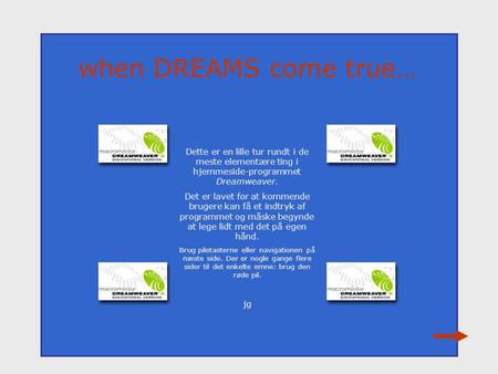 When DREAMS come true… Dette er en lille tur rundt i de meste elementære ting i hjemmeside-programmet Dreamweaver. Det er lavet for at kommende brugere.