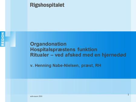 Nabe marts 2010 1 Organdonation Hospitalspræstens funktion Ritualer – ved afsked med en hjernedød v. Henning Nabe-Nielsen, præst, RH.