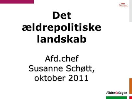 Det ældrepolitiske landskab Afd.chef Susanne Schøtt, oktober 2011