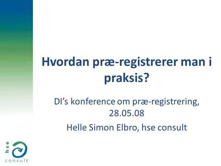 Hvordan præ-registrerer man i praksis? DI’s konference om præ-registrering, 28.05.08 Helle Simon Elbro, hse consult.
