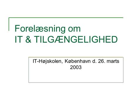 Forelæsning om IT & TILGÆNGELIGHED IT-Højskolen, København d. 26. marts 2003.