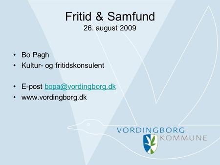 Fritid & Samfund 26. august 2009 •Bo Pagh •Kultur- og fritidskonsulent •E-post •www.vordingborg.dk.