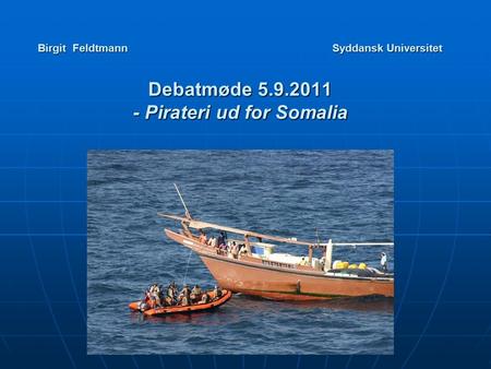 Birgit Feldtmann Syddansk Universitet Debatmøde 5.9.2011 - Pirateri ud for Somalia.
