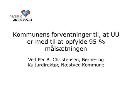 Kommunens forventninger til, at UU er med til at opfylde 95 % målsætningen Ved Per B. Christensen, Børne- og Kulturdirektør, Næstved Kommune.