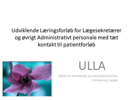 Udviklende Læringsforløb for Lægesekretærer og øvrigt Administrativt personale med tæt kontakt til patientforløb ULLA Sektion for Rekruttering og beskæftigelsesfremme.