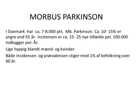 MORBUS PARKINSON I Danmark har ca. 7-8.000 ptt. Mb. Parkinson. Ca. 10- 15% er yngre end 55 år. Incitensen er ca. 15- 25 nye tilfælde per. 100.000 indbygger.