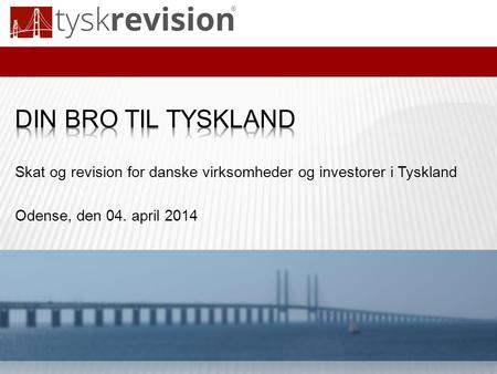 Din bro til tyskland Skat og revision for danske virksomheder og investorer i Tyskland Odense, den 04. april 2014.