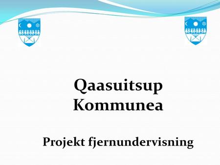 Qaasuitsup Kommunea Projekt fjernundervisning. Historik  Beslutning i udvalget for Kultur, Undervisning og Fritid at mulighederne for fjernundervisning.