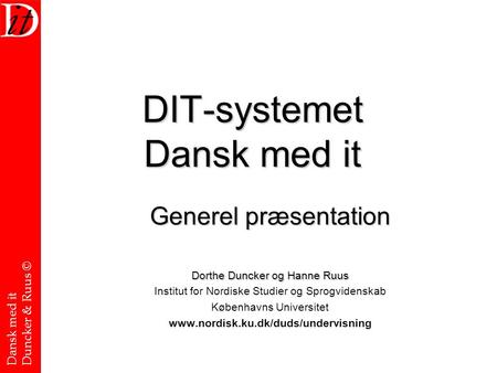 Dansk med it Duncker & Ruus © DIT-systemet Dansk med it Generel præsentation Dorthe Duncker og Hanne Ruus Institut for Nordiske Studier og Sprogvidenskab.