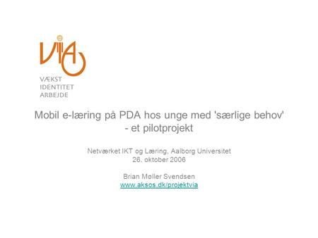 Mobil e-læring på PDA hos unge med 'særlige behov' - et pilotprojekt Netværket IKT og Læring, Aalborg Universitet 26. oktober 2006 Brian Møller Svendsen.