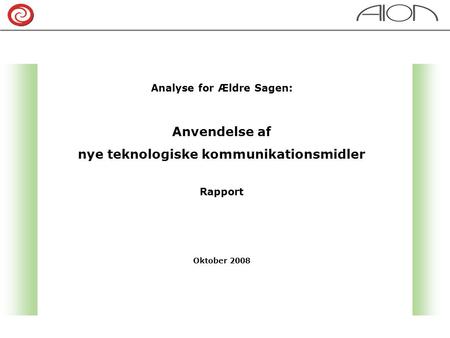Analyse for Ældre Sagen: Anvendelse af nye teknologiske kommunikationsmidler Rapport Oktober 2008.
