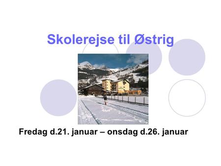 Skolerejse til Østrig Fredag d.21. januar – onsdag d.26. januar.