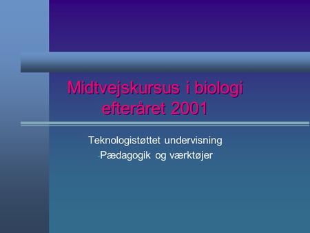 Midtvejskursus i biologi efteråret 2001 Teknologistøttet undervisning - Pædagogik og værktøjer.