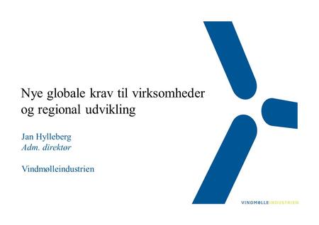Nye globale krav til virksomheder og regional udvikling Jan Hylleberg Adm. direktør Vindmølleindustrien.