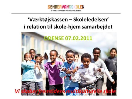‘Værktøjskassen – Skoleledelsen’ i relation til skole-hjem samarbejdet Vi skaber fremtidens multikulturelle skole ODENSE 07.02.2011.