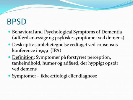 BPSD Behavioral and Psychological Symptoms of Dementia (adfærdsmæssige og psykiske symptomer ved demens) Deskriptiv samlebetegnelse vedtaget ved consensus.