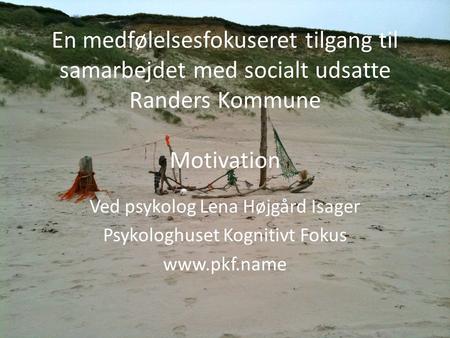 En medfølelsesfokuseret tilgang til samarbejdet med socialt udsatte Randers Kommune Motivation Ved psykolog Lena Højgård Isager Psykologhuset Kognitivt.