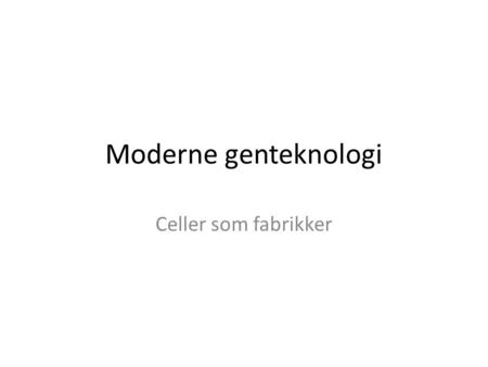 Moderne genteknologi Celler som fabrikker.