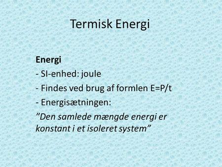 Termisk Energi Energi SI-enhed: joule Findes ved brug af formlen E=P/t