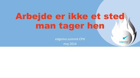 Arbejde er ikke et sted man tager hen edgemo summit CPH maj 2014.